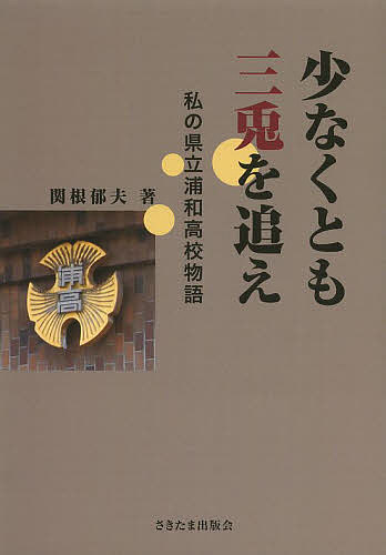 少なくとも三兎を追え　私の県立浦和高校物語／関根郁夫【1000円以上送料無料】