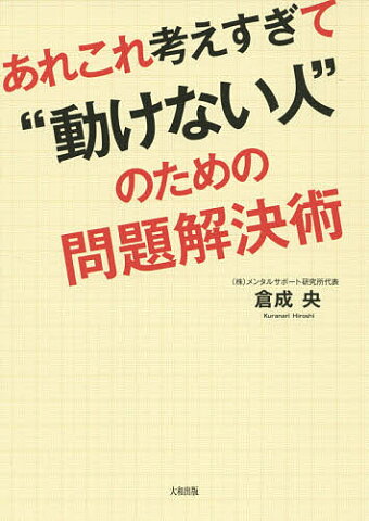 あれこれ考えすぎて“動けない人”のための問題解決術／倉成央【1000円以上送料無料】