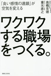 ワクワクする職場をつくる。 「良い感情の連鎖」が空気を変える／<strong>高橋</strong><strong>克徳</strong>／重光直之【1000円以上送料無料】