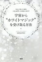 宇宙から“ホワイトマジック”を受け取る方法 「封印」が解かれた瞬間、人生は思いのままになる!/MOMOYO【1000円以上送料無料】