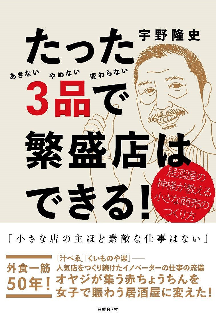 たった3品で繁盛店はできる！　居酒屋の神様が教える小さな商売のつくり方　あきないやめない変わらない／宇野隆史【1000円以上送料無料】