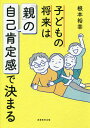 子どもの将来は「親」の自己肯定感で決まる/根本裕幸【1000円以上送料無料】
