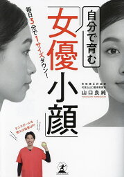 自分で育む「女優小顔」 毎日3分で1サイズダウン!／<strong>山口</strong><strong>良純</strong>【1000円以上送料無料】