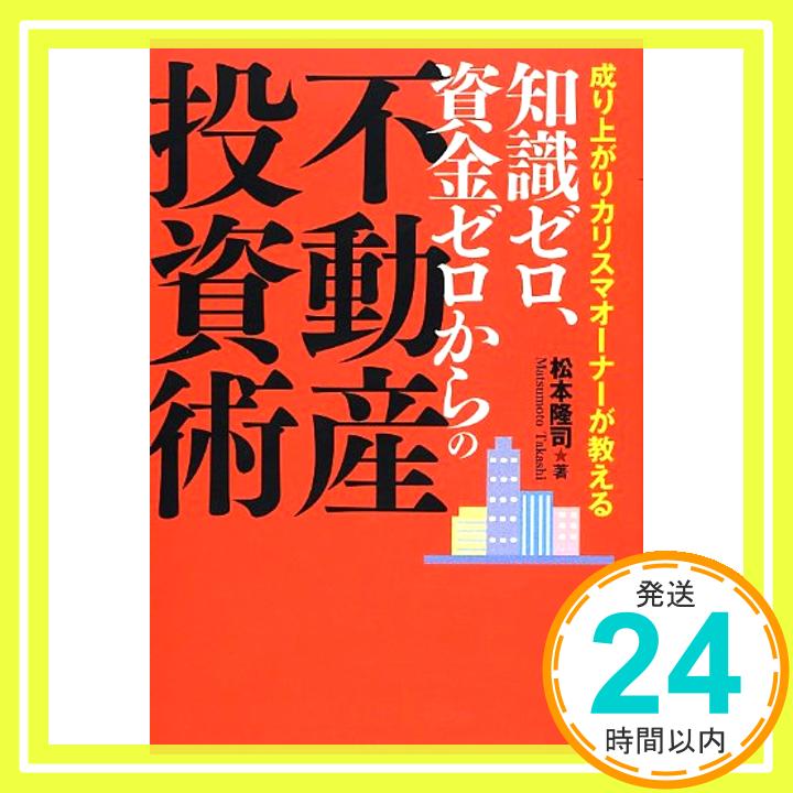 【中古】成り上がりカリスマオーナーが教える 知識ゼロ、資金ゼロからの不動産投資術 [単行本（ソフトカバー）] <strong>松本隆</strong>司「1000円ポッキリ」「送料無料」「買い回り」