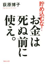 【中古】 貯め込むな！お金は死ぬ前に使え。 ／荻原博子(著者) 【中古】afb...:bookoffonline:13625359