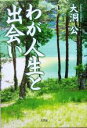【中古】 わが人生と出会い /大洞公(著者) 【中古】afb