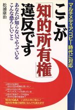 【中古】 ここが「知的所有権」違反です あなたが知らないでやっているこんな恐ろしいこと ／松浦康治(著者) 【中古】afb