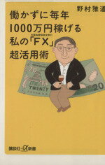 【中古】 働かずに毎年1000万円稼げる私の「FX 講談社＋α新書／野村雅道(著者) 【中古】afb