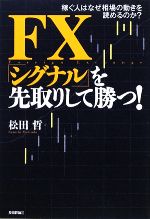 【中古】 FX「シグナル」を先取りして勝つ！ 稼ぐ人はなぜ相場の動きを読めるのか？ ／松田哲【著】 【中古】afb