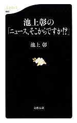 【中古】 池上彰の「ニュース、そこからですか！？」 文春新書／池上彰【著】