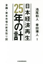 【中古】 日本経済再生25年の計 金融・資本市場の新<strong>見取り図</strong>／池尾和人(著者),幸田博人(著者)