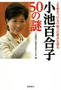 【中古】 小池百合子50の謎 人を惹きつける行動力の原点を探る /小池都政の政策を研究する会(編者) 【中古】afb