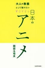 【中古】 大人の教養として知りたい　<strong>すごすぎる日本のアニメ</strong>／<strong>岡田斗司夫</strong>(著者)