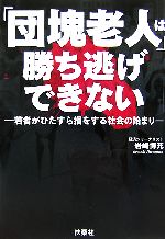 【中古】 「団塊老人」は勝ち逃げできない 若者がひたすら損をする社会の始まり／<strong>岩崎博充</strong>【著】