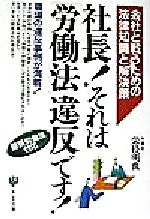 【中古】 社長！それは「労働法」違反です！ 会社と戦うための法律知識と解決策 ／栄枝明典(著者) 【中古】afb