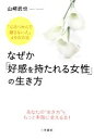 【中古】 なぜか「好感を持たれる女性」の生き方 あなたの“生き方”を、もっと素敵に変える本!「心をつかんで離さない人」49の方法 /山崎武也【著】 【中古】afb
