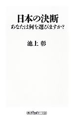 【<strong>中古</strong>】 日<strong>本</strong>の決断 あなたは何を選びますか？ 角川oneテーマ21／<strong>池上彰</strong>【著】
