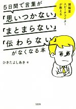 【中古】 <strong>5日間で言葉が</strong>「思いつかない」「まとまらない」「伝わらない」がなくなる本 博報堂スピーチライターが教える／ひきたよしあき(著者)