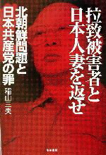 【中古】 拉致被害者と日本人妻を返せ 北朝鮮問題と日本共産党の罪 ／稲山三夫(著者) 【中古】afb