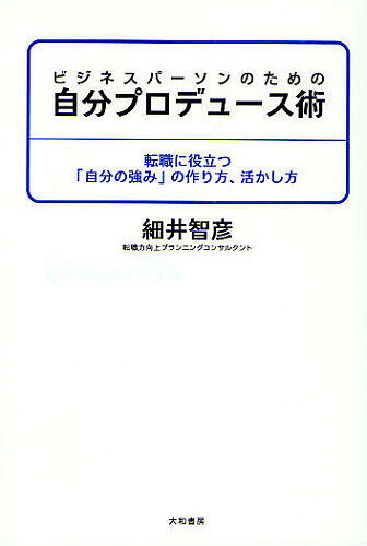 ビジネスパーソンのための自分プロデュース術　転職に役立つ「自分の強み」の作り方、活かし方／細井智彦【RCPmara1207】 【マラソン201207_趣味】ビジネスパーソンのための