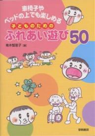 車椅子やベッドの上でも楽しめる子どものためのふれあい遊び50／青木智恵子【RCPmara1207】 