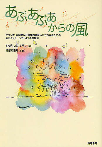 あぶあぶあからの風　ダウン症・自閉症などの知的障がいをもつ青年たちの楽団＆ミュージカル27年の軌跡／ひがしのようこ／東野雅夫【RCPmara1207】 