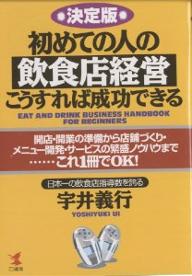 初めての人の飲食店経営・こうすれば成功できる　決定版　開店・開業の準備から店舗づくり・メニュー開発・サービスの繁盛ノウハウまで……これ1冊でOK！／宇井義行【RCPmara1207】 