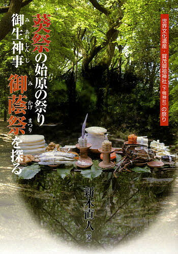 葵祭の始原の祭り−御生神事−御蔭祭を探る　世界文化遺産・賀茂御祖神社（下鴨神社）の祭り／新木直人【RCPmara1207】 【マラソン201207_趣味】世界文化遺産・賀茂御祖神社〔下鴨神社〕の