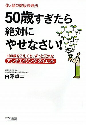 50歳すぎたら絶対にやせなさい！　体と頭の健康長寿法　100歳をこえても、ずっと元気なアンチエイジング・ダイエット／白澤卓二