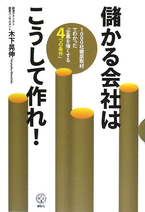 儲かる会社はこうして作れ！　1000社徹底取材でわかった「企業を強くする4つの条件」／木下晃伸【RCPmara1207】 【マラソン201207_趣味】講談社BIZ