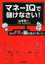 マネーIQで儲けなさい！　私はFXで脳を鍛えて稼いだ！／山本有花