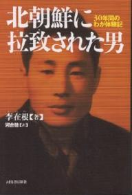 北朝鮮に拉致された男　30年間のわが体験記／李在根／河合聰【RCPmara1207】 