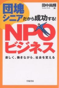 団塊シニアだから成功する！NPOビジネス　楽しく、働きながら、社会を変える／田中尚輝【RCPmara1207】 