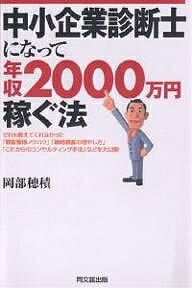 中小企業診断士になって年収2000万円稼ぐ法　だれも教えてくれなかった「顧客獲得ノウハウ」「継続顧客の増やし方」「これからのコンサルティング手法」などを大公開！／岡部穂積【RCPmara1207】 【マラソン201207_趣味】DO　BOOKS