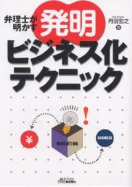 弁理士が明かす「発明」ビジネス化テクニック／丹羽宏之【RCPmara1207】 【マラソン201207_趣味】B＆Tブックス