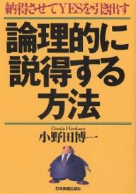 論理的に説得する方法　納得させてYESを引き出す／小野田博一【RCPmara1207】 