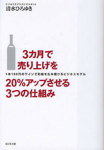 3カ月で売り上げを20％アップさせる3つの仕組み　1本100円のワインで利益を生み続けるビジネスモデル／清水ひろゆき【RCPmara1207】 