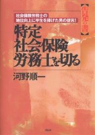 特定社会保険労務士を切る　告発の書　社会保険労務士の地位向上に半生を捧げた男の提言！／河野順一【RCPmara1207】 