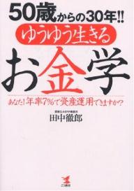 50歳からの30年！！ゆうゆう生きるお金学　あなた！年率7％で資産運用できますか？／田中徹郎【RCPmara1207】 