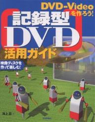 記録型DVD活用ガイド　DVD−Videoを作ろう！　映像ディスクを作って楽しむ！／海上忍