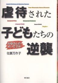 虐待された子どもたちの逆襲　お母さんのせいですか／佐藤万作子【RCPmara1207】 【マラソン201207_趣味】