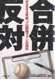 合併反対　2004年夏、プロ野球ファンの抵抗／プロ野球・チーム存続を訴える会記録本編集