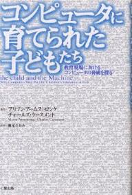 コンピュータに育てられた子どもたち　教育現場におけるコンピュータの脅威を探る／アリソン・アームストロング／チャールズ・ケースメント／瀬尾なおみ【RCPmara1207】 