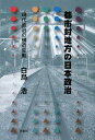 都市対地方の日本政治 現代政治の構造変動/白鳥浩【2500円以上送料無料】