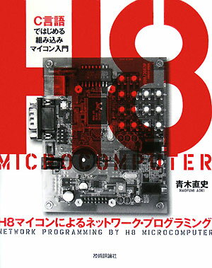 H8マイコンによるネットワーク・プログラミング　C言語ではじめる組み込みマイコン入門／青木直史C言語ではじめる組み込みマイコン入門