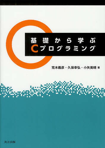 基礎から学ぶCプログラミング／荒木義彦／久保幸弘／小矢美晴【RCPmara1207】 