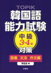 TOPIK韓国語能力試験　中級3・4級対策　語彙・文法・作文編／李昌圭【RCPmara1207】 