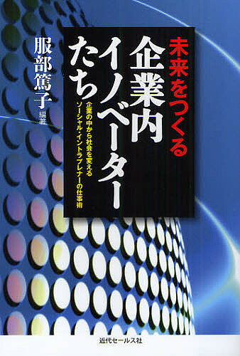 未来をつくる企業内イノベーターたち　企業の中から社会を変えるソーシャル・イントラプレナーの仕事術／服部篤子【RCPmara1207】 