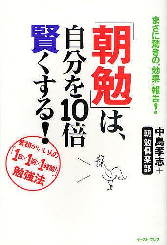 「朝勉」は、自分を10倍賢くする！　要領がいい人の「1日×1回×1時間！」勉強法　まさに驚きの“効果”報告！／中島孝志／朝勉倶楽部【RCPmara1207】 【マラソン201207_趣味】East　Press　Business