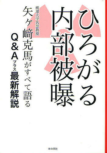 ひろがる内部被曝　矢ケ崎克馬がすべて語る　Q＆Aプラス最新解説／矢ケ崎克馬